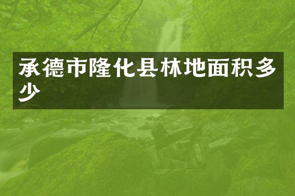 承德市隆化县林地面积多少
