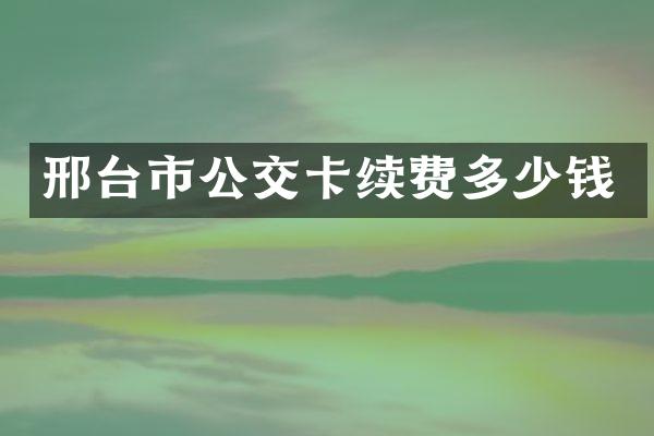 邢台市公交卡续费多少钱