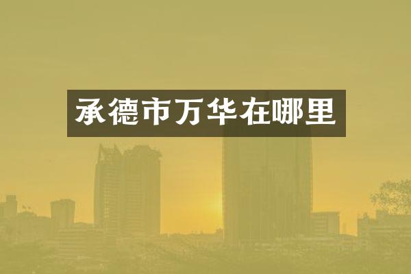 承德市万华在哪里