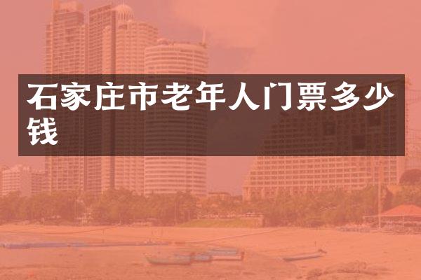 石家庄市老年人门票多少钱