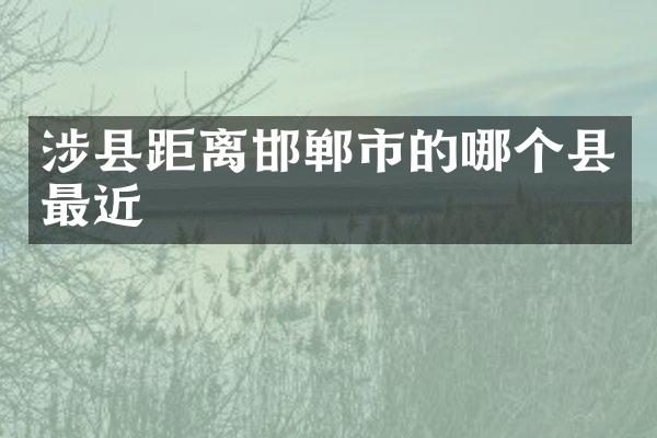 涉县距离邯郸市的哪个县最近