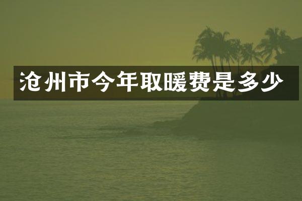 沧州市今年取暖费是多少
