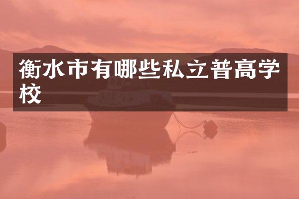 衡水市有哪些私立普高学校