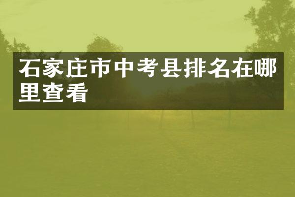石家庄市中考县排名在哪里查看