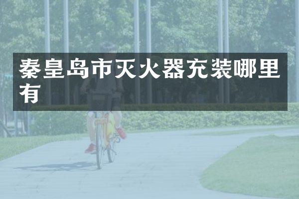 秦皇岛市灭火器充装哪里有