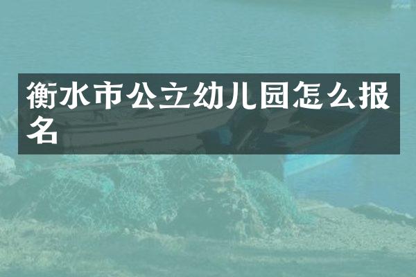 衡水市公立幼儿园怎么报名