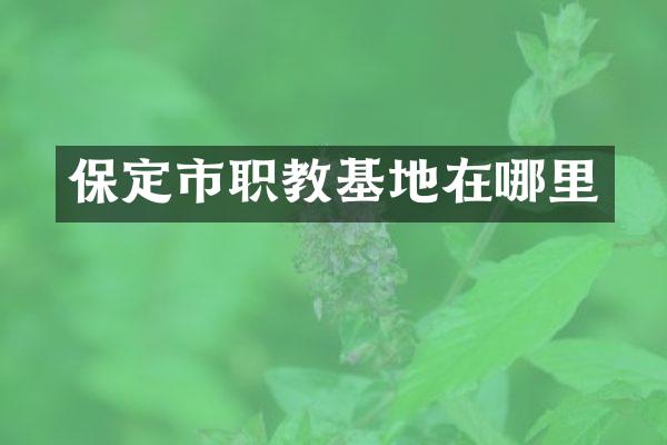 保定市职教基地在哪里