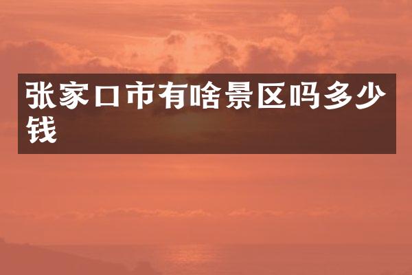 张家口市有啥景区吗多少钱