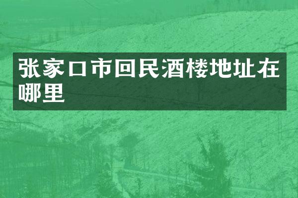 张家口市回民酒楼地址在哪里
