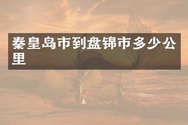 秦皇岛市到盘锦市多少公里