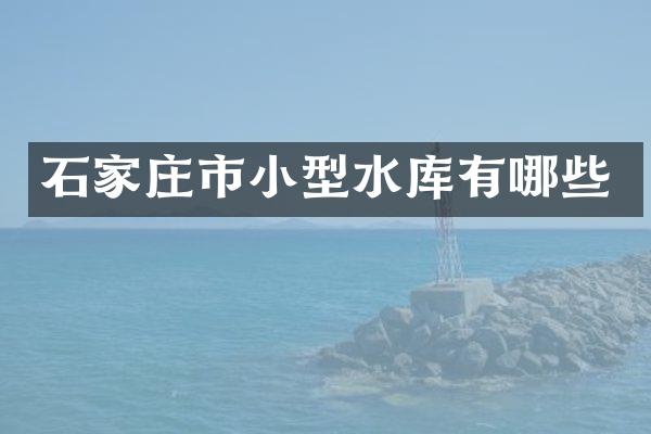 石家庄市小型水库有哪些