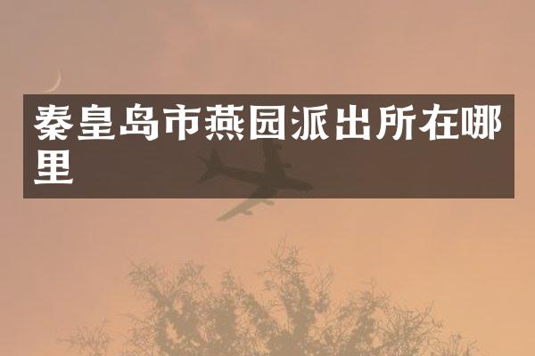 秦皇岛市燕园派出所在哪里