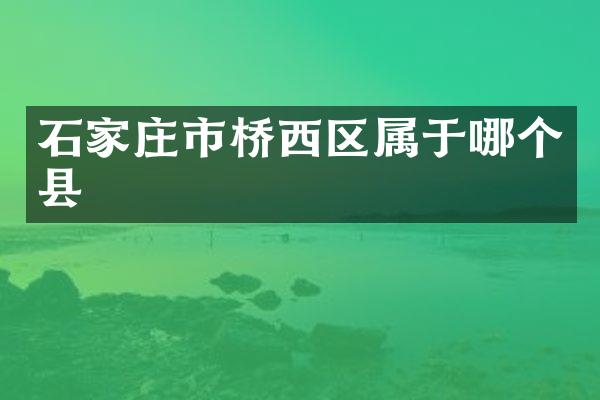 石家庄市桥西区属于哪个县