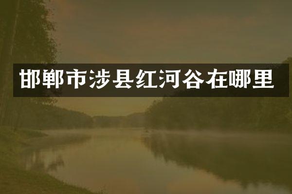 邯郸市涉县红河谷在哪里