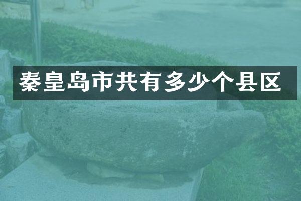 秦皇岛市共有多少个县区
