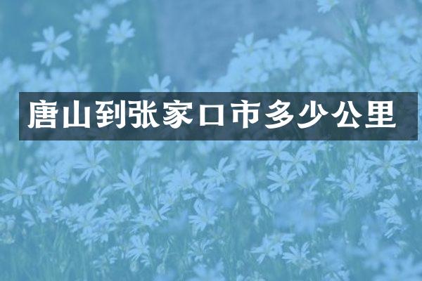 唐山到张家口市多少公里