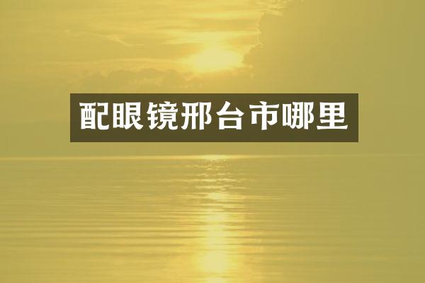 配眼镜邢台市哪里