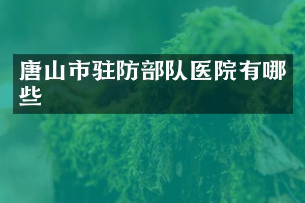 唐山市驻防部队医院有哪些