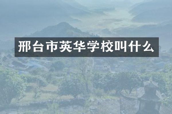 邢台市英华学校叫什么