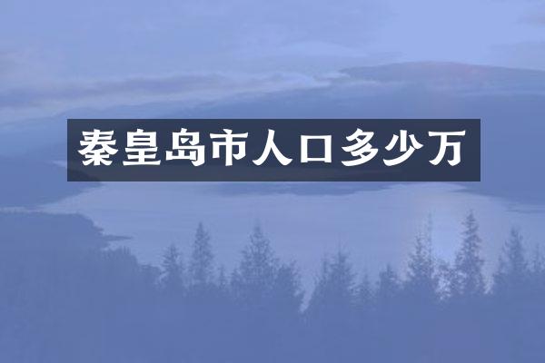秦皇岛市人口多少万