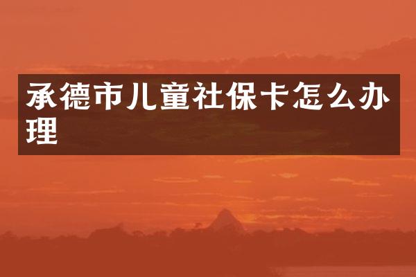 承德市儿童社保卡怎么办理