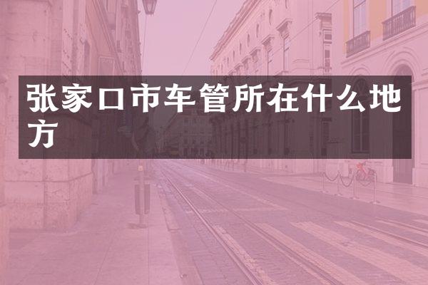 张家口市车管所在什么地方
