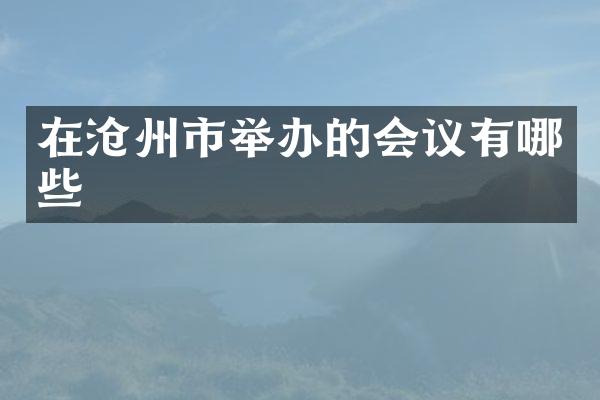在沧州市举办的会议有哪些
