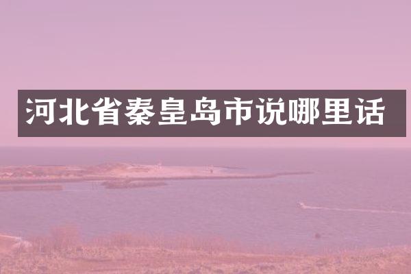 河北省秦皇岛市说哪里话