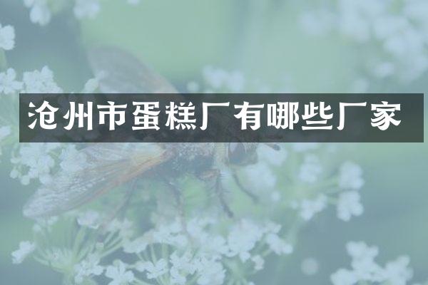 沧州市蛋糕厂有哪些厂家