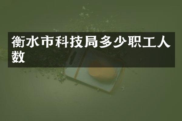 衡水市科技局多少职工人数