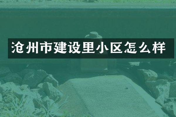 沧州市建设里小区怎么样