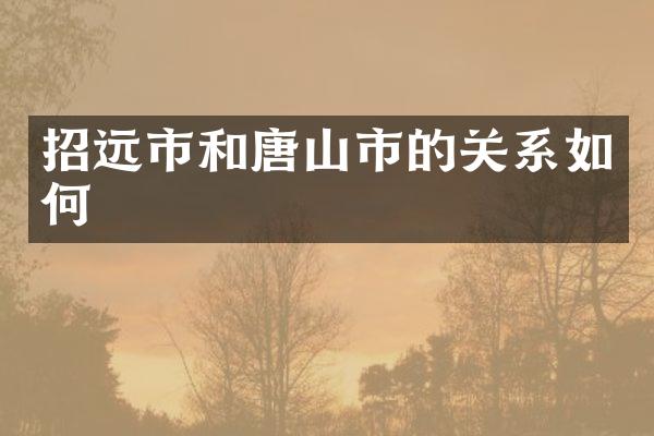 招远市和唐山市的关系如何