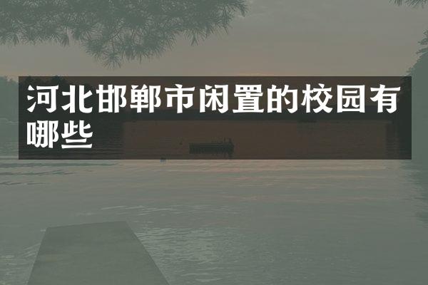 河北邯郸市闲置的校园有哪些