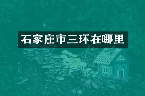 石家庄市三环在哪里