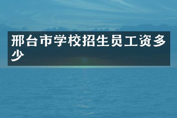邢台市学校招生员工资多少
