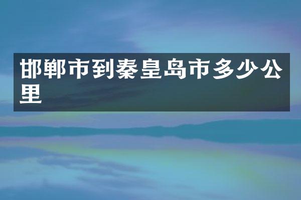 邯郸市到秦皇岛市多少公里