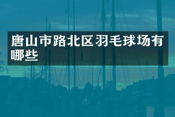 唐山市路北区羽毛球场有哪些