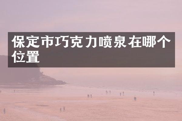 保定市巧克力喷泉在哪个位置