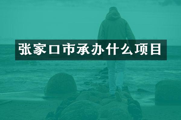 张家口市承办什么项目