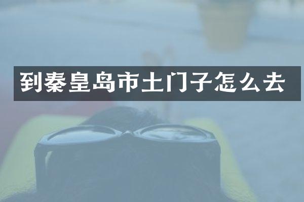 到秦皇岛市土门子怎么去