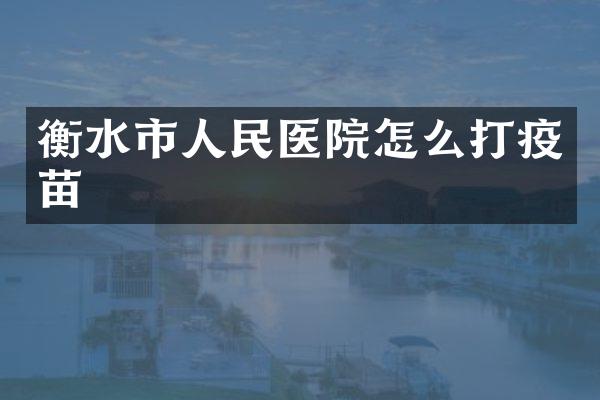 衡水市人民医院怎么打疫苗