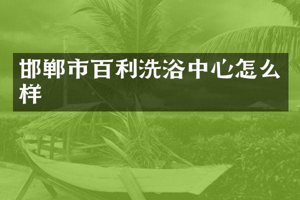 邯郸市百利洗浴中心怎么样