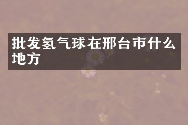 批发氢气球在邢台市什么地方
