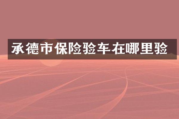 承德市保险验车在哪里验
