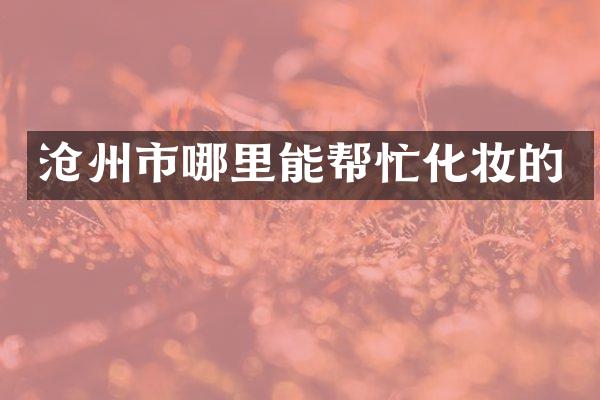 沧州市哪里能帮忙化妆的