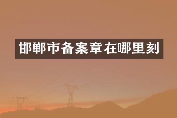 邯郸市备案章在哪里刻