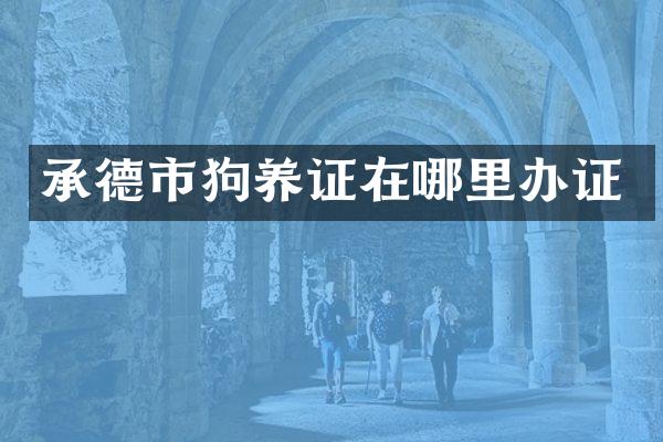 承德市狗养证在哪里办证