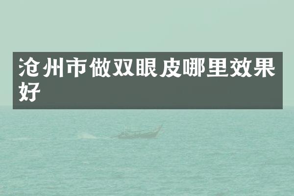 沧州市做双眼皮哪里效果好