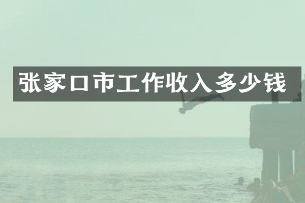 张家口市工作收入多少钱