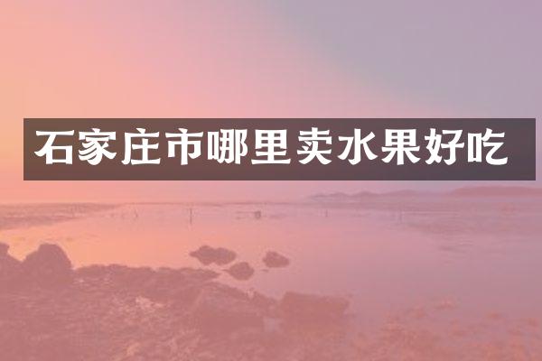 石家庄市哪里卖水果好吃